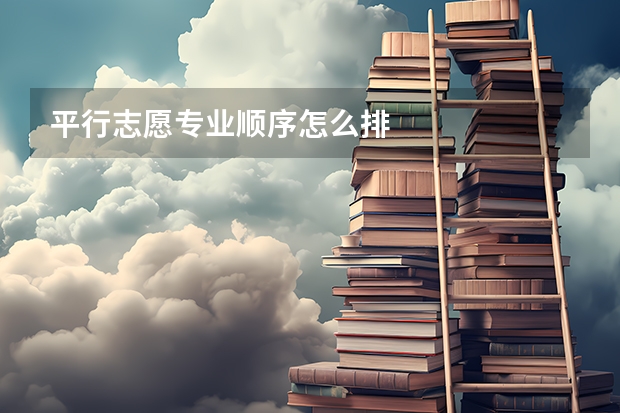 平行志愿专业顺序怎么排