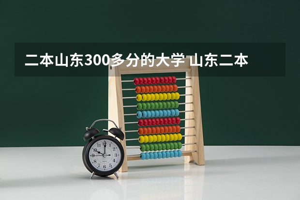 二本山东300多分的大学 山东二本上什么学校好