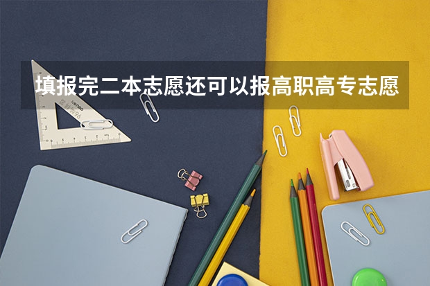 填报完二本志愿还可以报高职高专志愿吗？