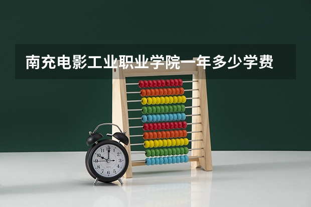 南充电影工业职业学院一年多少学费 南充电影工业职业学院学校好不好