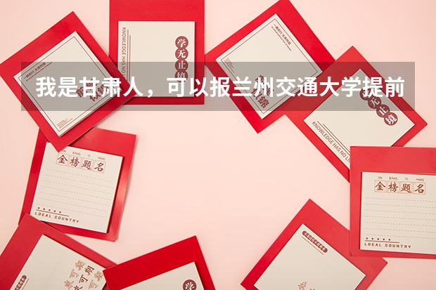 我是甘肃人，可以报兰州交通大学提前批吗？