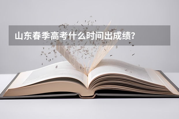 山东春季高考什么时间出成绩？