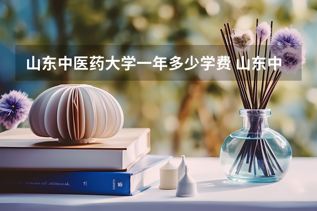 山东中医药大学一年多少学费 山东中医药大学学校好不好