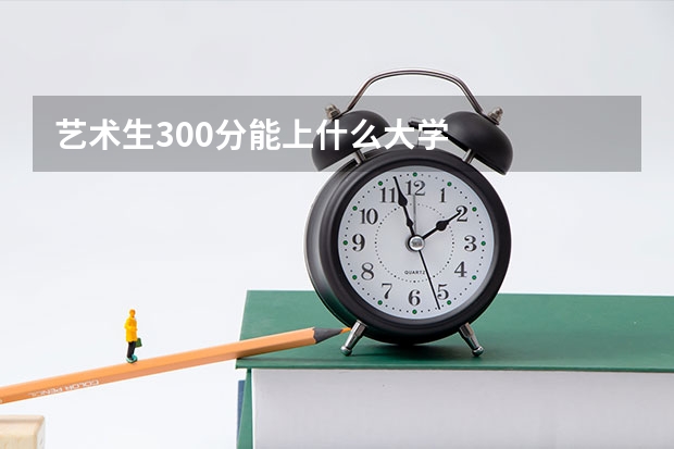 艺术生300分能上什么大学