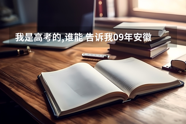 我是高考的,谁能 告诉我09年安徽省高考军校的招生情况?还有分数,军校名称! 军校招生情况