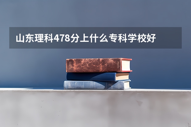 山东理科478分上什么专科学校好