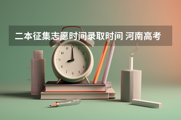 二本征集志愿时间录取时间 河南高考二本征集志愿录取时间