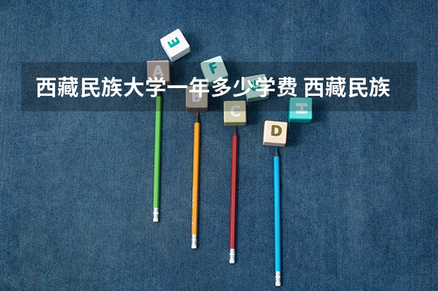 西藏民族大学一年多少学费 西藏民族大学学校好不好