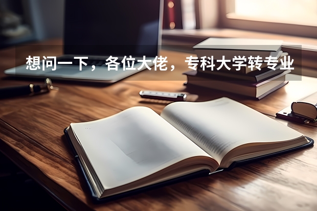 想问一下，各位大佬，专科大学转专业的优缺点，谢谢（专科可不可以转专业？）