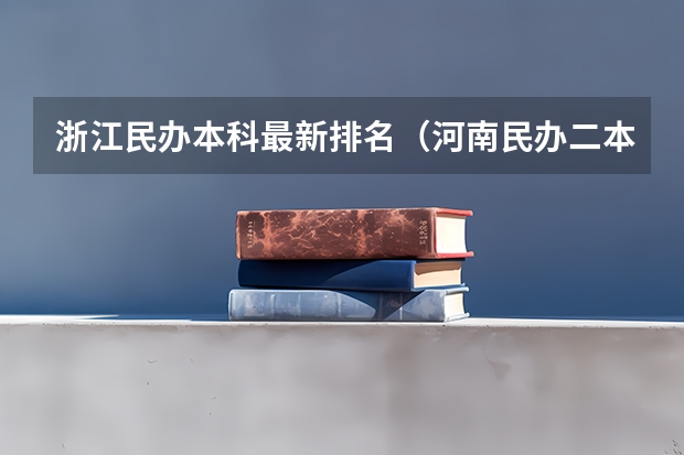 浙江民办本科最新排名（河南民办二本院校排名及录取分数）
