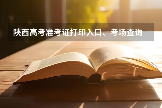 陕西高考准考证打印入口、考场查询 陕西成人高考准考证打印注意事项？