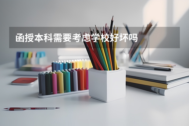 函授本科需要考虑学校好坏吗