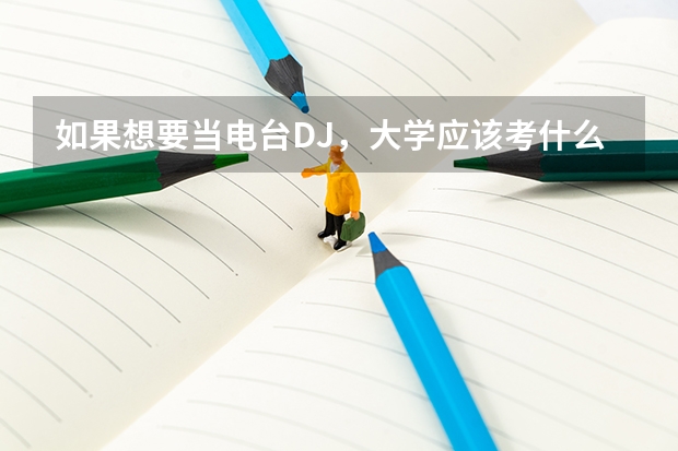 如果想要当电台DJ,大学应该考什么专业啊。