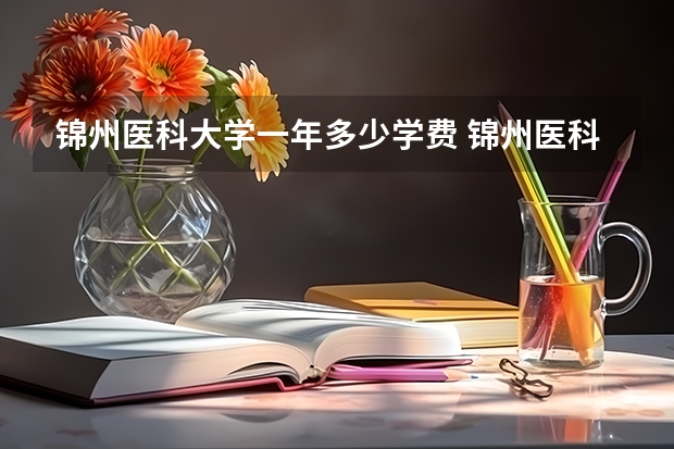 锦州医科大学一年多少学费 锦州医科大学学校好不好