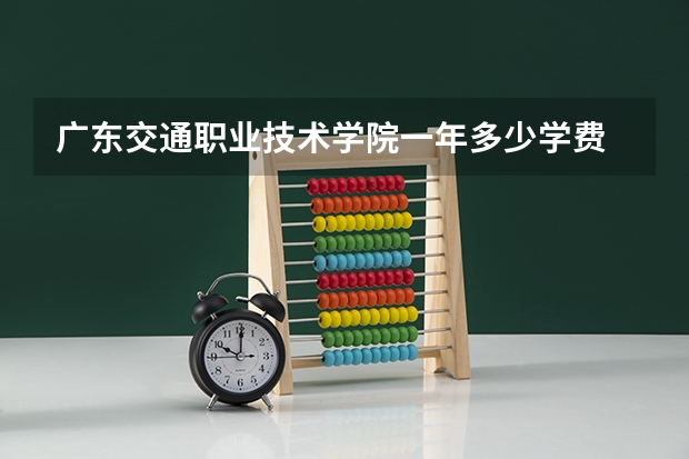 广东交通职业技术学院一年多少学费 广东交通职业技术学院学校好不好