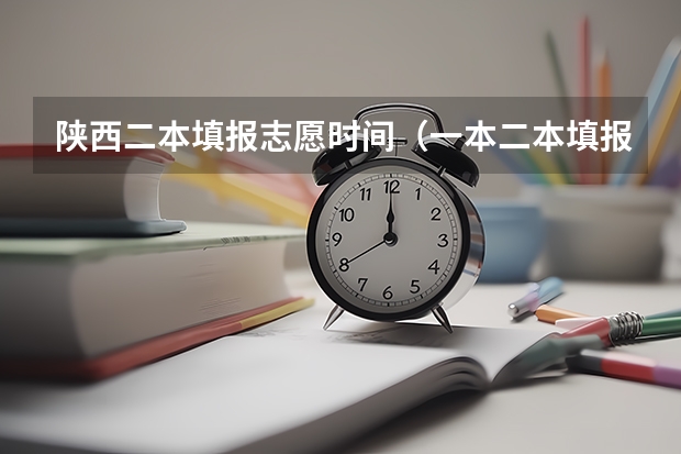 陕西二本填报志愿时间（一本二本填报志愿时间）