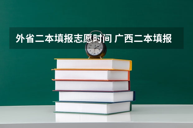 外省二本填报志愿时间 广西二本填报志愿时间