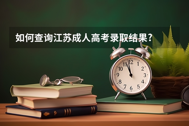 如何查询江苏成人高考录取结果?
