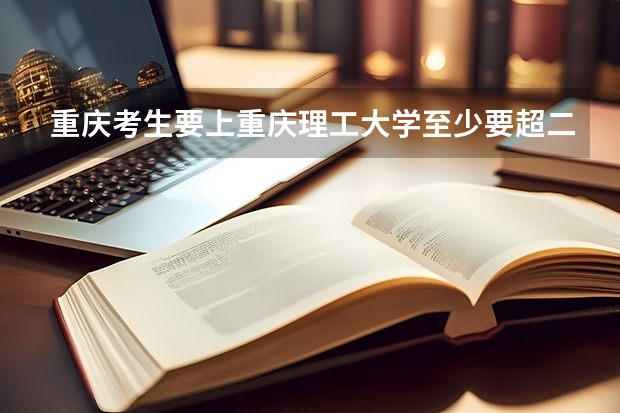 重庆考生要上重庆理工大学至少要超二本多少分？