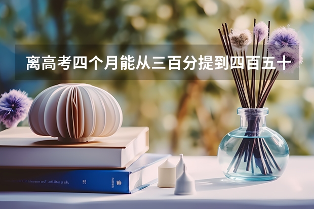 离高考四个月能从三百分提到四百五十分吗？