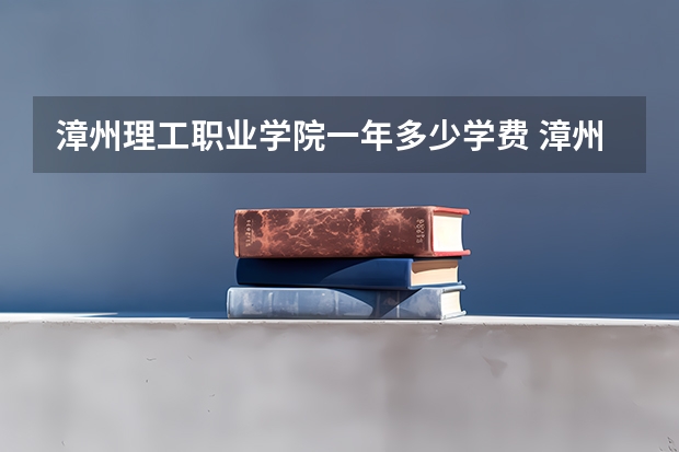 漳州理工职业学院一年多少学费 漳州理工职业学院学校好不好