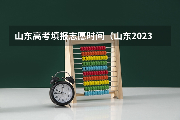 山东高考填报志愿时间（山东2023年高考填报志愿时间表）