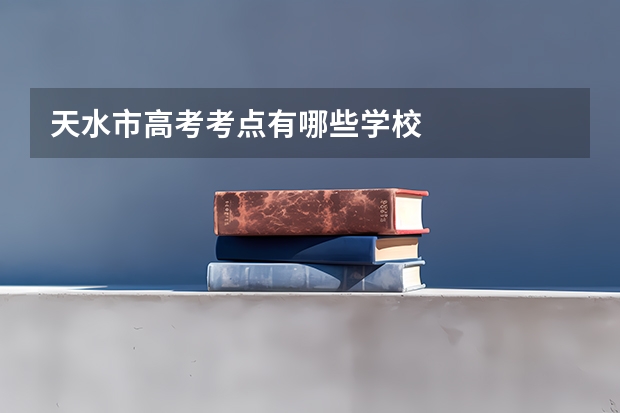 天水市高考考点有哪些学校