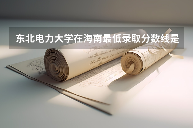 东北电力大学在海南最低录取分数线是多少（2024高考参考）