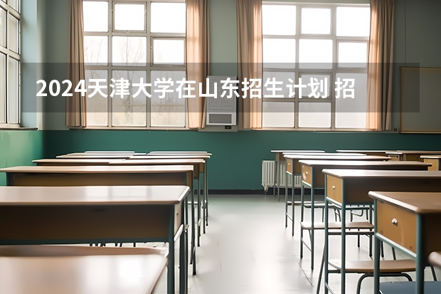2024天津大学在山东招生计划 招多少人