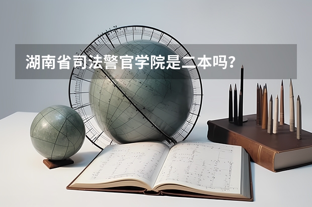 湖南省司法警官学院是二本吗？