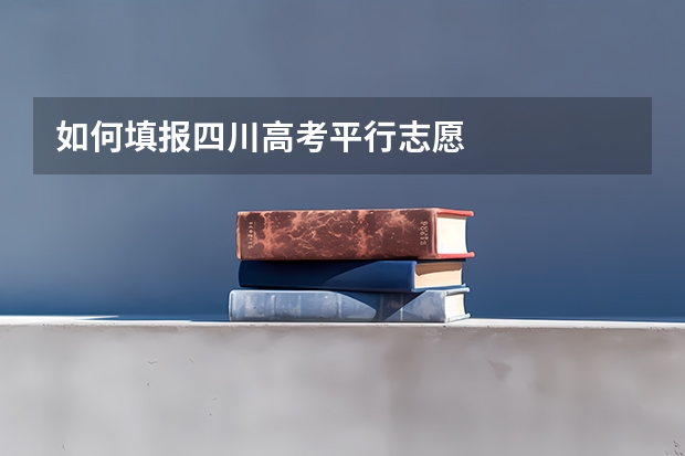 如何填报四川高考平行志愿
