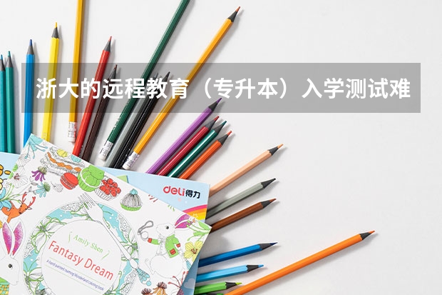 浙大的远程教育（专升本）入学测试难吗？