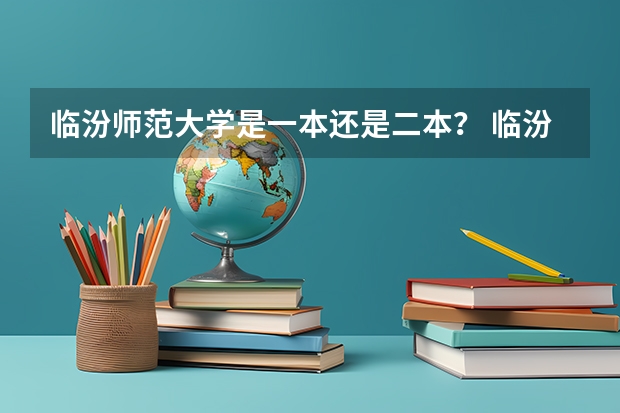 临汾师范大学是一本还是二本？ 临汾的大学是一本还是二本，还是都有？我不想当老师
