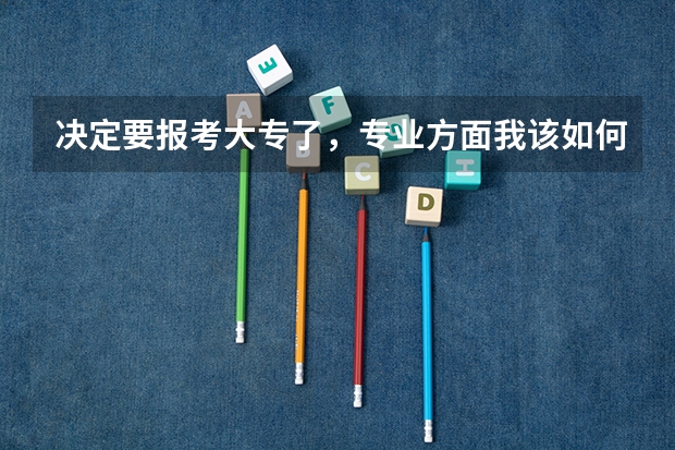 决定要报考大专了,专业方面我该如何抉择