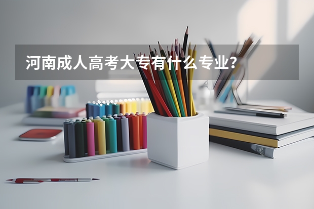 河南成人高考大专有什么专业？