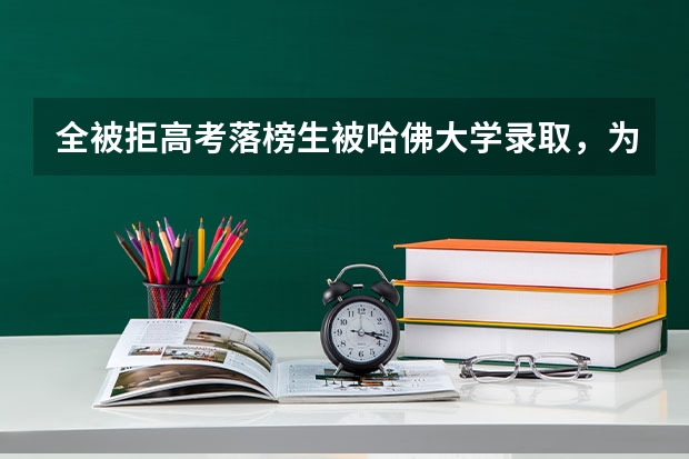 全被拒高考落榜生被哈佛大学录取，为什么