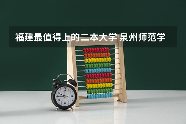 福建最值得上的二本大学 泉州师范学院是二本还是一本？