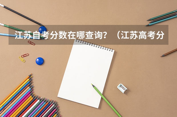 江苏自考分数在哪查询？（江苏高考分数查询方式）