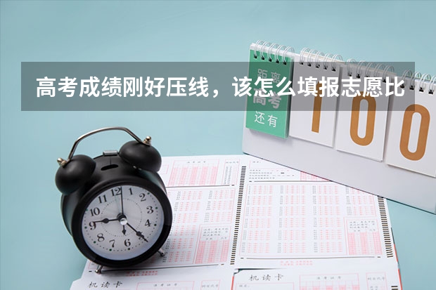 高考成绩刚好压线，该怎么填报志愿比较好？