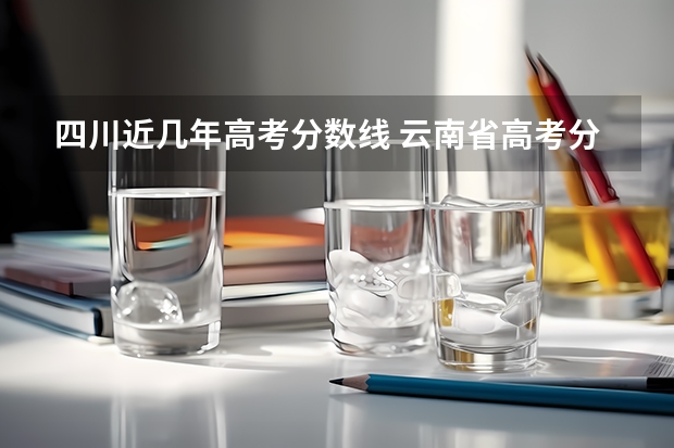 四川近几年高考分数线 云南省高考分数线