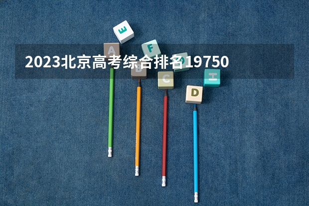 2023北京高考综合排名19750的考生报什么大学好 学校往年录取分数线