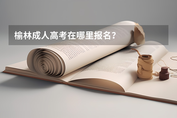 榆林成人高考在哪里报名？