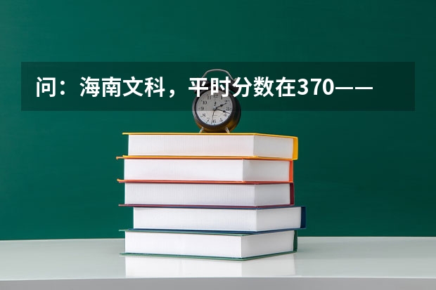 问：海南文科，平时分数在370——410之间，高考时可以上二本吗？