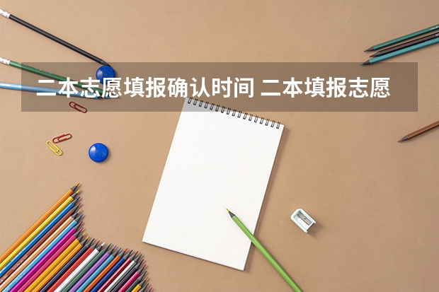 二本志愿填报确认时间 二本填报志愿截止时间