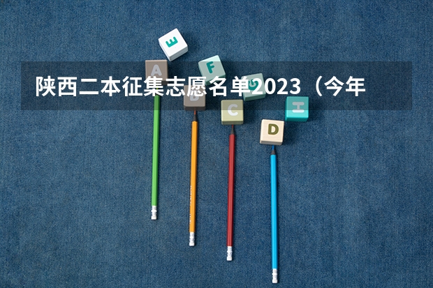 陕西二本征集志愿名单2023（今年陕西二本志愿填报时间）