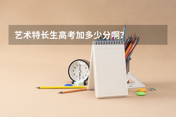 艺术特长生高考加多少分啊？