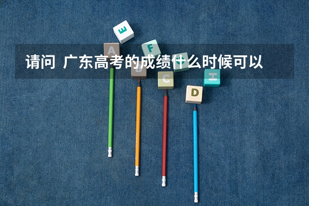 请问  广东高考的成绩什么时候可以出来？ 以及文理科的录取分数线是多少呢？