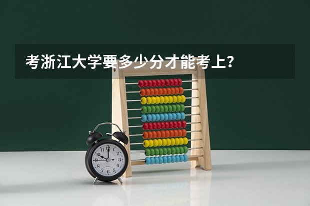 考浙江大学要多少分才能考上？