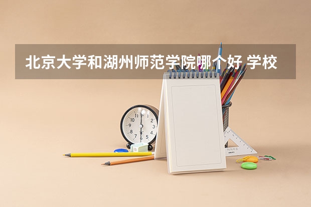 北京大学和湖州师范学院哪个好 学校历年录取分数线对比