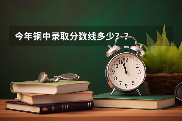 今年铜中录取分数线多少？？